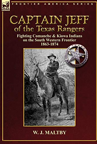 Captain Jeff of the Texas Rangers: Fighting Comanche & Kiowa Indians on the South Western Frontier 1863-1874