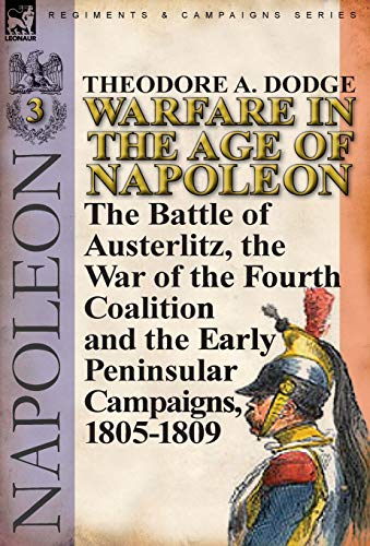 Warfare in the Age of Napoleon-Volume 3: the Battle of Austerlitz, the War of the Fourth Coalition and the Early Peninsular Campaigns, 1805-1809