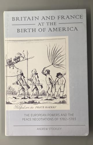Britain and France at the Birth of America: The European Powers and the Peace Negotiations of 1782-83