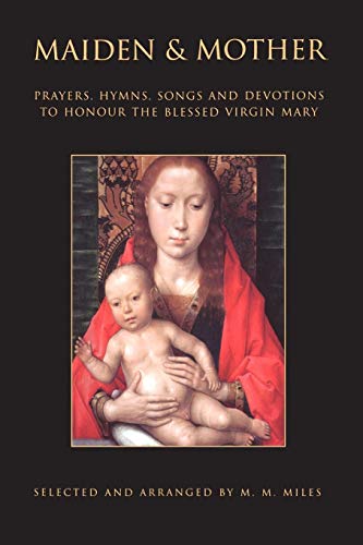 Maiden & Mother: Prayers, Hymns, Songs and Devotions To Honour The Blessed Virgin Mary: Prayers, Hymns, Devotions, and Songs to the Beloved Virgin Mary throughout the Year