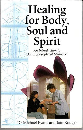 Healing for Body, Soul and Spirit: An Introduction to Anthroposophical Medicine