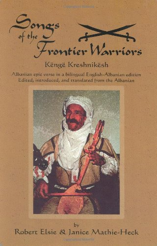 Songs of the Frontier Warriors: Kenge Kreshnikesh : Albanian Epic Verse in a Bilingual English-Albanian Edition