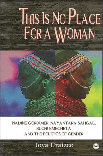This Is No Place for a Woman: Nadine Gordimer, Nayantara Sahgal, Buchi Emecheta, and the Politics of Gender