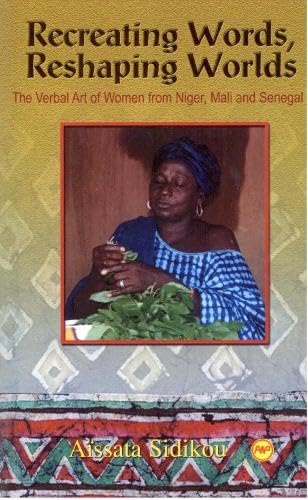 Recreating Words, Reshaping Worlds: The Verbal Art of Women from Niger, Mali, and Senegal: The Verbal Art of Woman from Niger, Mali and Senegal
