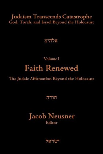 Judaism Transcends Catastrophe: God, Torah, and Israel Beyond the Holocaust, Vol. 1: Faith Renewed- The Judaic Affirmation Beyond the Holocaust