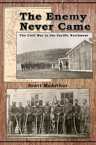 The Enemy Never Came: The Civil War in the Pacific Northwest