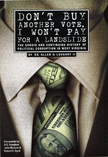 Don't Buy Another Vote, I Won't Pay for a Landslide: The Sordid And Continuing History of Political Corruption in West Virginia