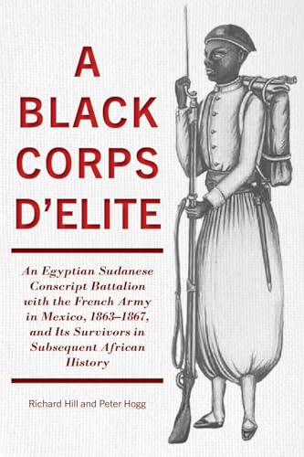 A Black Corps d'Elite: An Egyptian Sudanese Conscript Battalion with the French Army in Mexico, 1863-1867, and its Survivors in Subsequent African History