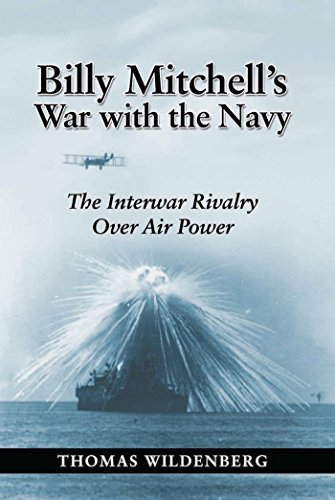 Billy Mitchell's War with the Navy: The Interwar Rivalry Over Air Power