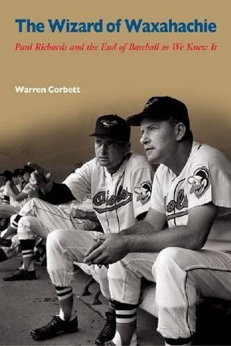 The Wizard of Waxahachie: Paul Richards and the End of Baseball As We Knew It