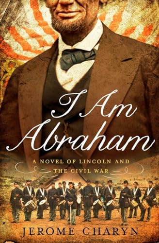 I Am Abraham – A Novel of Lincoln and the Civil War