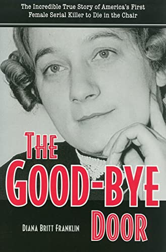 The Good-Bye Door: The Incredible True Story of America's First Female Serial Killer to Die in the Chair (True Crime History)