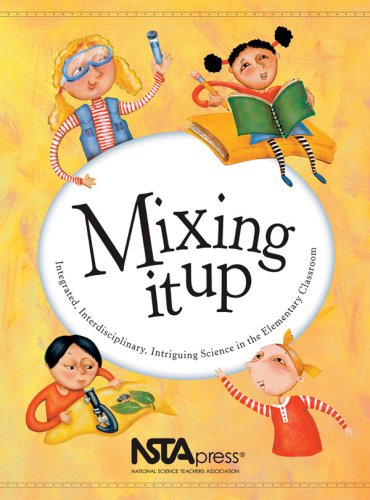 Mixing It Up: Integrated, Interdisciplinary, Intriguing Science in the Elementary Classroom : An Nsta Press Journals Collection