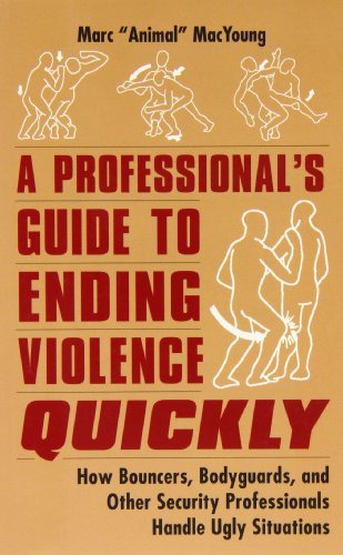 A Professional's Guide to Ending Violence Quickly: How Bouncers, Bodyguards, & Other Security Professionals Handle Ugly Situations