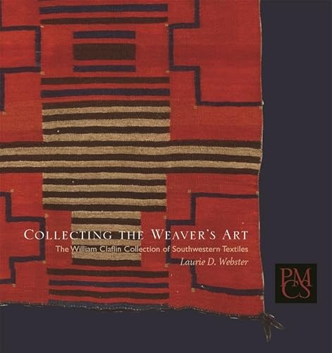 Collecting the Weaver's Art: The William Claflin Collection of Southwestern Textiles (Peabody Museum Collections Series)