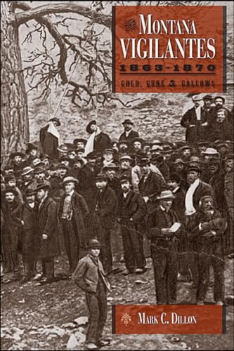 The Montana Vigilantes 1863–1870: Gold,Guns and Gallows
