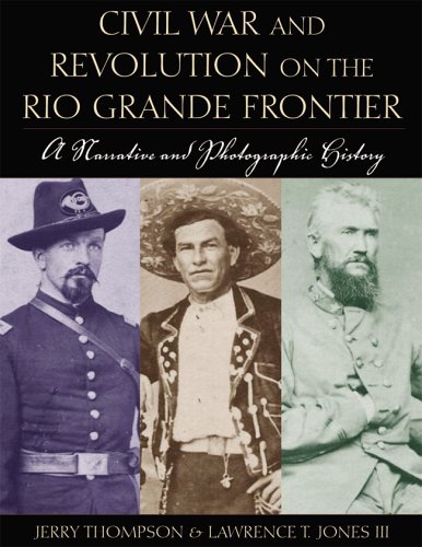 Civil War & Revolution On The Rio Grande Frontier: A Narrative And Photographic History