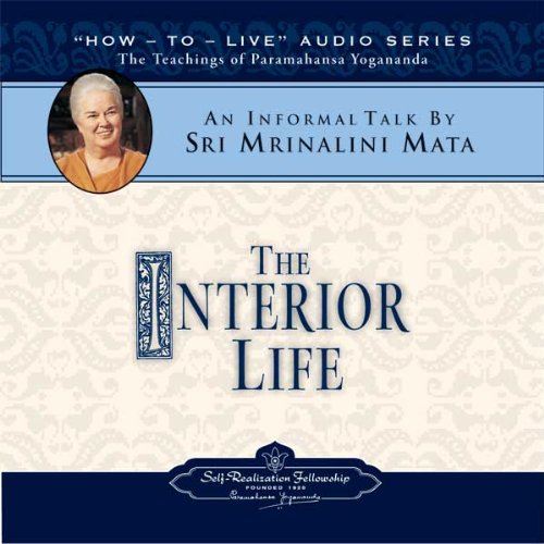 The Interior Life: An Informal Talk on the Teachings of Paramahansa Yogananda by Sri Mrinalini Mata