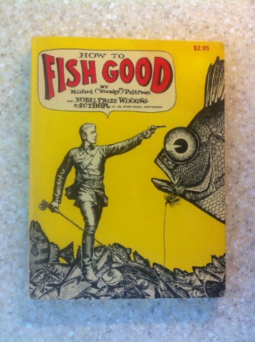 How to Fish Good: (Fearless Facts About Lying, Cheating, Thieving, Poaching and Other Ancient and Honorable Piscatorial Practices).