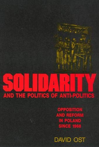Solidarity and the Politics of Anti-Politics: Opposition and the Reform in Poland Since 1968