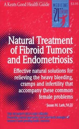 Natural Treatment of Fibroid Tumors and Endometriosis: Effective Natural Solutions for Relieving the Heavy Bleeding, Cramps and Infertility That Accompany These Common Female Problems