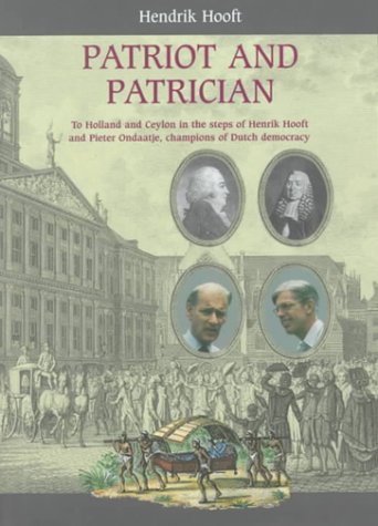 Patriot and Patrician: To Holland and Ceylon in the Steps of Henrik Hooft and Pieter Ondaatje, Champions of Dutch Democracy