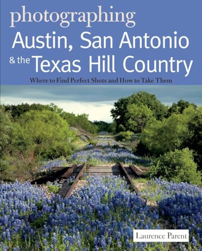 Photographing Austin, San Antonio and the Texas Hill Country: Where to Find Perfect Shots and How to Take Them (Photographer's Guides, Band 0)