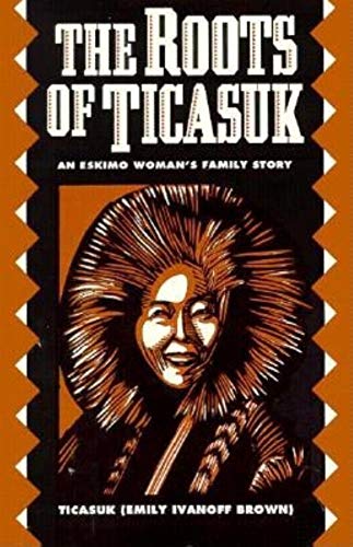 The Roots of Ticasuk: An Eskimo Woman's Family Story