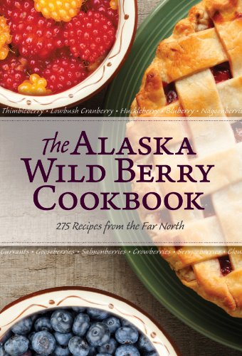 Alaska Wild Berry Cookbook: 275 Recipes from the Far North