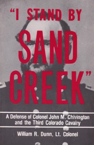 I Stand by Sand Creek: A Defense of Colonel John M. Chivington and the Third Colorado Cavalry