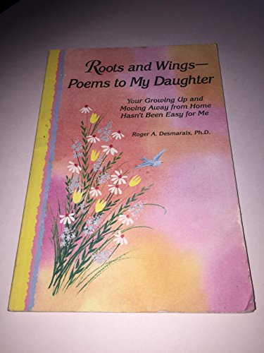 Roots and Wings-: Poems to My Daughter : Your Growing Up and Moving Away from Home Hasn't Been Easy for Me