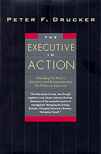 The Executive in Action: Managing for Results, Innovation and Entrepreneurship, the Effective Executive