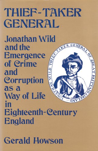 Thief-Taker General: Jonathan Wild and the Emergence of Crime and Corruption as a Way of Life in Eighteenth-Century England