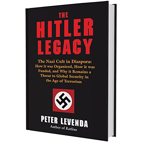 Hitler Legacy: The Nazi Cult in Diaspora: How it Was Organized, How it Was Funded, and Why it Remains a Threat to Global Security in the Age of Terrorism