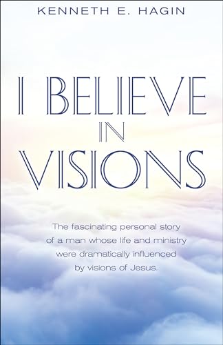 I Believe in Visions: The Fascinating Personal Story of a Man Whose Life and Ministry Have Been Dramatically Influenced by Visions of Jesus