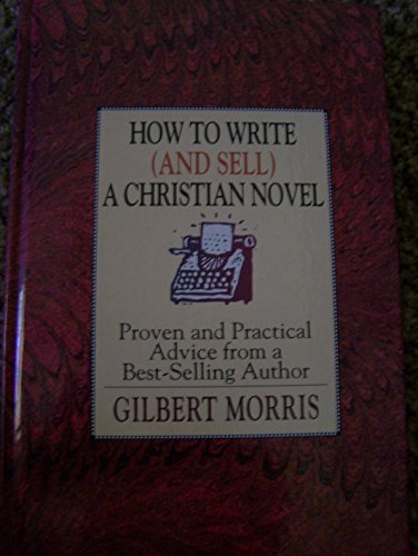 How to Write: (And Sell) a Christian Novel (And Sell a Christian Novel : Proven and Practical Advice from a Best-Selling Author)