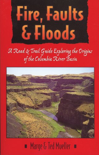 Fire, Faults, and Floods: A Road & Trail Guide Exploring the Origins of the Columbia River Basin (Northwest Naturalist Book)