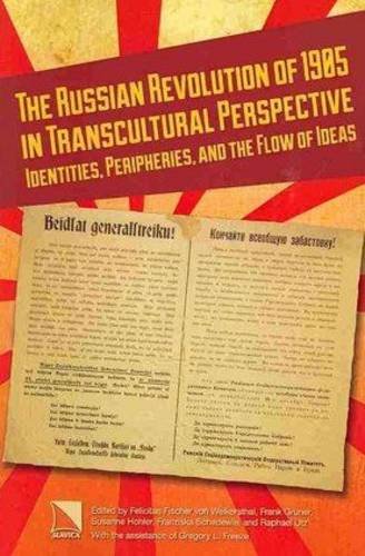 The Russian Revolution of 1905 in Transcultural Perspective: Identities, Peripheries and the Flow of Ideas (Allan K. Wildman Group Historical)