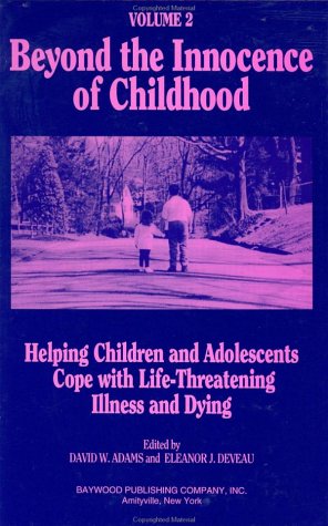 Beyond the Innocence of Childhood: Helping Children and Adolescents Cope with Life-Threatening Illness and Dying, Volume 3