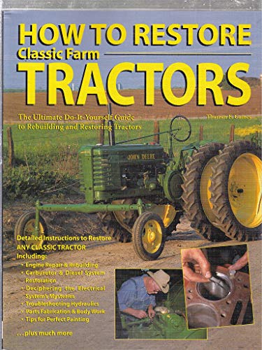 How to Restore Classic Farm Tractors: The Ultimate Do-It-Yourself Guide to Rebuilding and Restoring Tractors