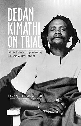 Dedan Kimathi on Trial: Colonial Justice and Popular Memory in Kenya’s Mau Mau Rebellion (Volume 17)