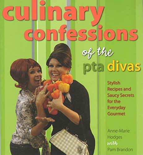 Culinary Confessions Of The PTA Divas: Stylish Recipes And Saucy Secrets For The Everyday Gourmet
