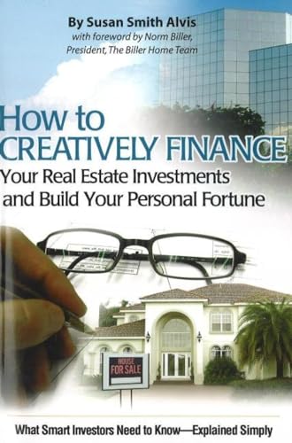 How to Creatively Finance Your Real Estate Investments and Build Your Personal Fortune: What Smart Investors Need to Know Explained Simply: What Smart Investors Need to Know -- Simply Explained