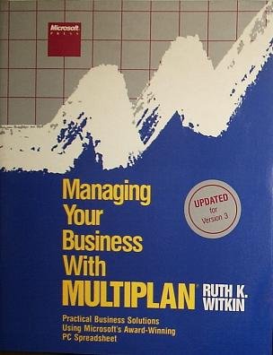 Managing Your Business With Multiplan: Practical Business Solutions Using Microsofts Award Winning PC Spreadsheet/Updated for Version 3