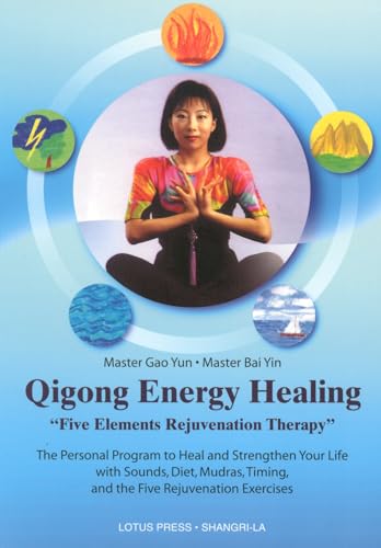 Qigong Energy Healing: Five Elements Rejuvenation Therapy, The Personal Program to Heal and Strengthen Your life with Sounds, Diet, Mudras, Timing and the Five Rejuvenation Exercises