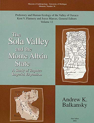 The Sola Valley and the Monte Albán State: A Study of Zapotec Imperial Expansion: 36 (Memoirs of the Museum of Anthropology)
