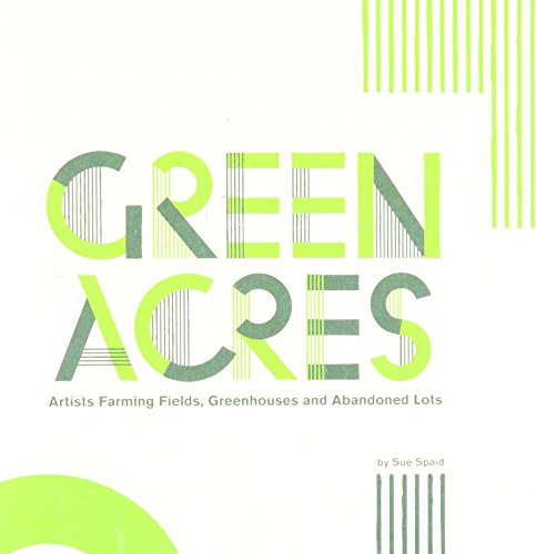 Green Acres: Artists Farming Fields, Greenhouses and Abandoned Lots