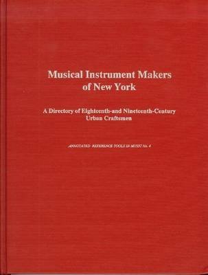 Musical Instrument Makers of New York: A Directory of the Eighteenth-And Nineteenth-Century Urban Craftsmen