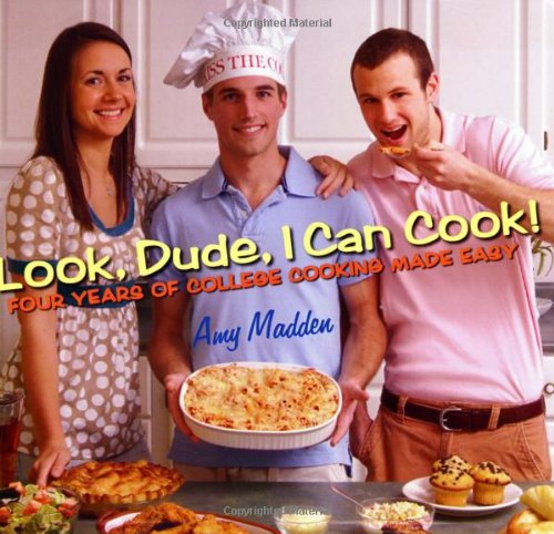 Look, Dude, I Can Cook!: Four Years of College Cooking Made Easy