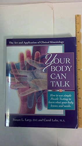 Your Body Can Talk: How to Use Simple Muscle Testing to Learn What Your Body Knows and Needs : The Art and Application of Clinical Kinesiology